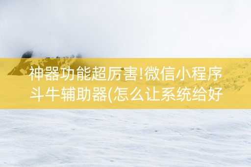 神器功能超厉害!微信小程序斗牛辅助器(怎么让系统给好牌)