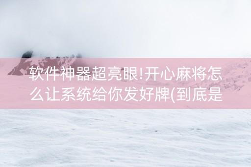软件神器超亮眼!开心麻将怎么让系统给你发好牌(到底是不是有挂)