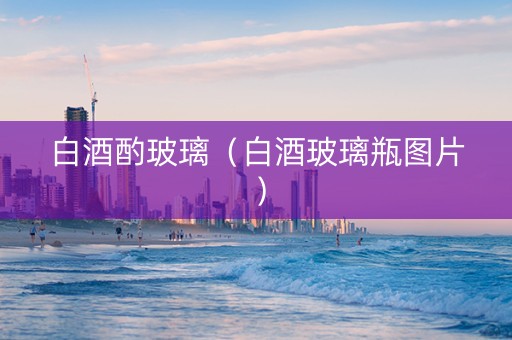 白酒酌玻璃(白酒玻璃瓶图片) 白酒酌玻璃(白酒玻璃瓶图片)