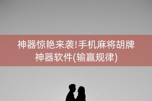 神器惊艳来袭!手机麻将胡牌神器软件(输赢规律)