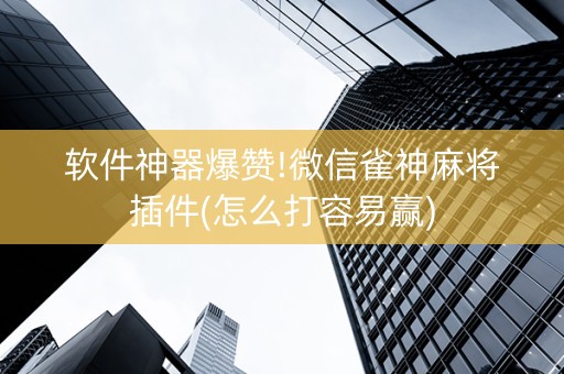 软件神器爆赞!微信雀神麻将插件(怎么打容易赢)