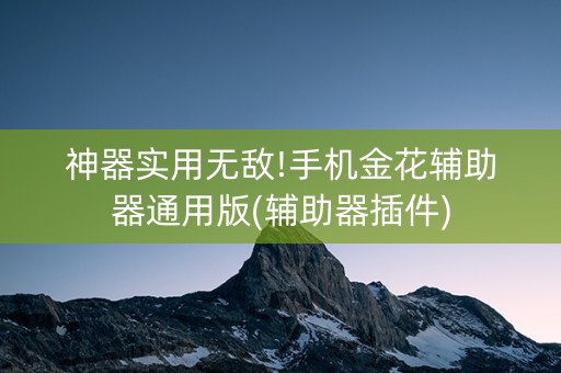 神器实用无敌!手机金花辅助器通用版(辅助器插件)