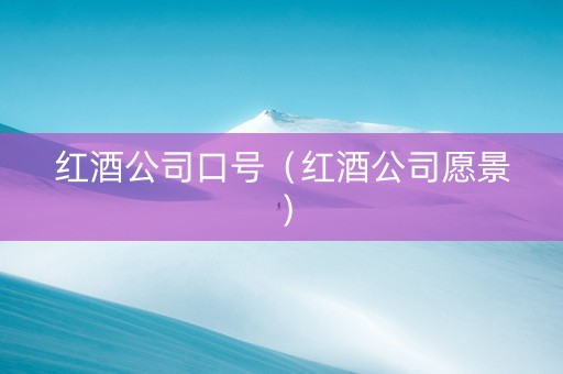红酒公司口号（红酒公司愿景）