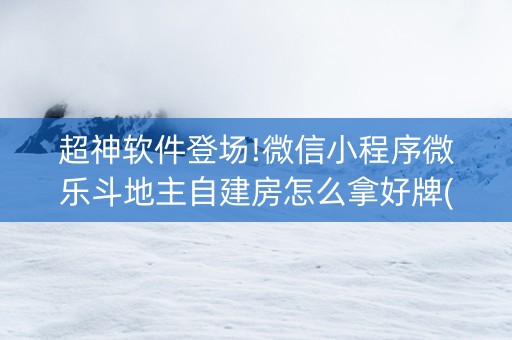 超神软件登场!微信小程序微乐斗地主自建房怎么拿好牌(怎样才能有好牌)