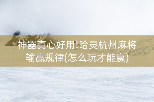 神器真心好用!哈灵杭州麻将输赢规律(怎么玩才能赢)