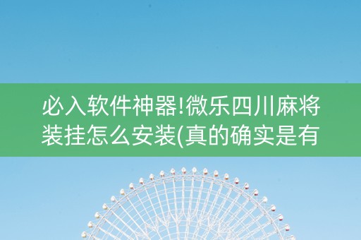 必入软件神器!微乐四川麻将装挂怎么安装(真的确实是有挂)