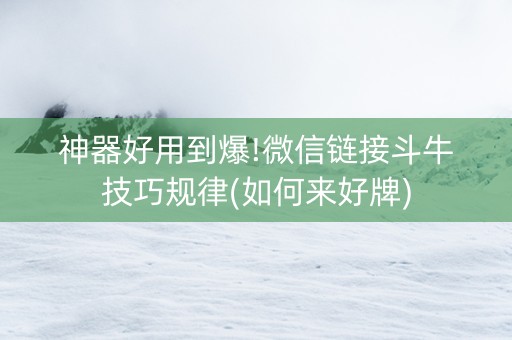 神器好用到爆!微信链接斗牛技巧规律(如何来好牌)