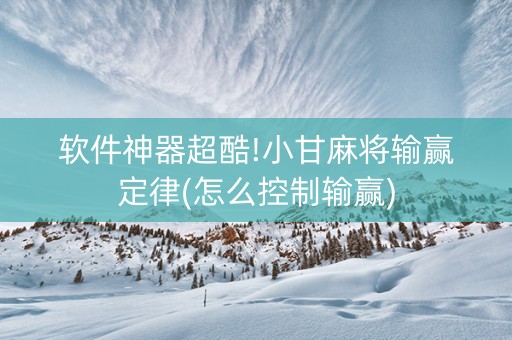 软件神器超酷!小甘麻将输赢定律(怎么控制输赢)