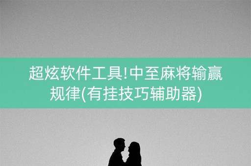 超炫软件工具!中至麻将输赢规律(有挂技巧辅助器)