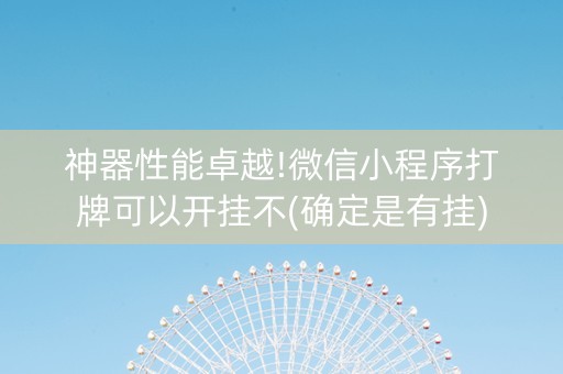 神器性能卓越!微信小程序打牌可以开挂不(确定是有挂)
