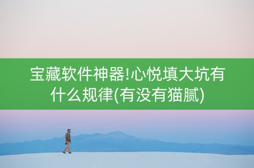 宝藏软件神器!心悦填大坑有什么规律(有没有猫腻)