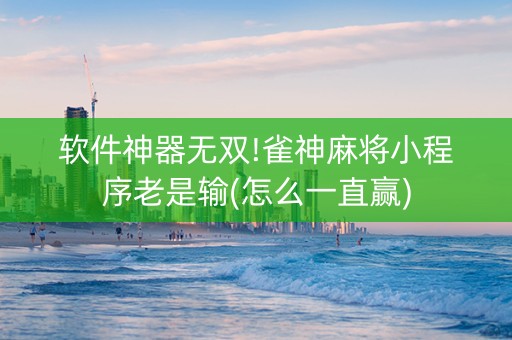 软件神器无双!雀神麻将小程序老是输(怎么一直赢)