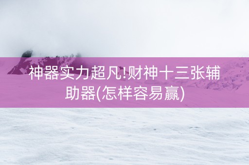 神器实力超凡!财神十三张辅助器(怎样容易赢)