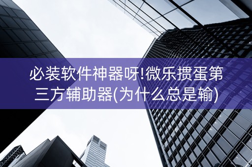 必装软件神器呀!微乐掼蛋第三方辅助器(为什么总是输)