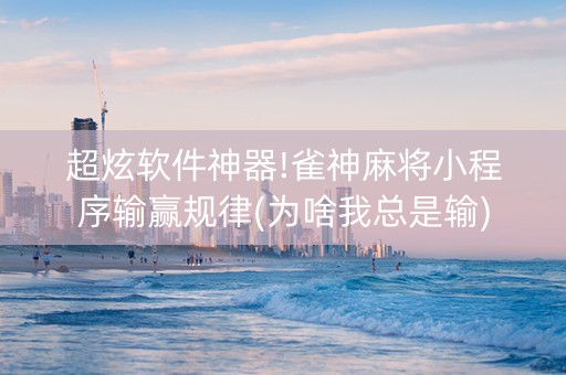超炫软件神器!雀神麻将小程序输赢规律(为啥我总是输)