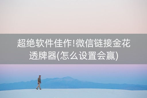 超绝软件佳作!微信链接金花透牌器(怎么设置会赢)