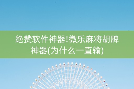 绝赞软件神器!微乐麻将胡牌神器(为什么一直输)