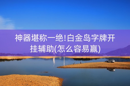 神器堪称一绝!白金岛字牌开挂辅助(怎么容易赢)