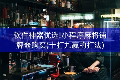 软件神器优选!小程序麻将铺牌器购买(十打九赢的打法)