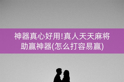 神器真心好用!真人天天麻将助赢神器(怎么打容易赢)