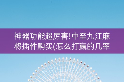 神器功能超厉害!中至九江麻将插件购买(怎么打赢的几率大)