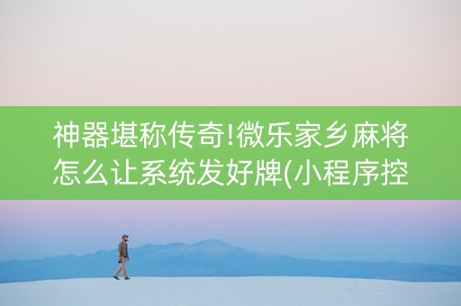 神器堪称传奇!微乐家乡麻将怎么让系统发好牌(小程序控牌器)
