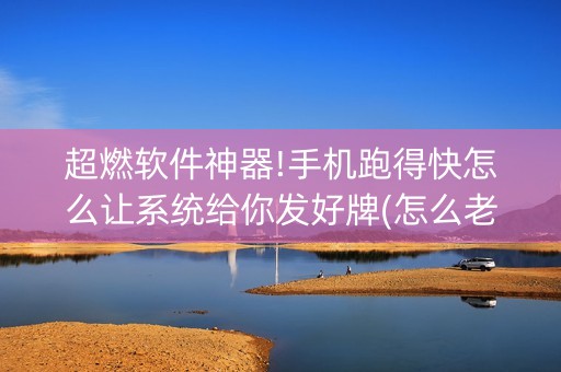 超燃软件神器!手机跑得快怎么让系统给你发好牌(怎么老输必备神器)
