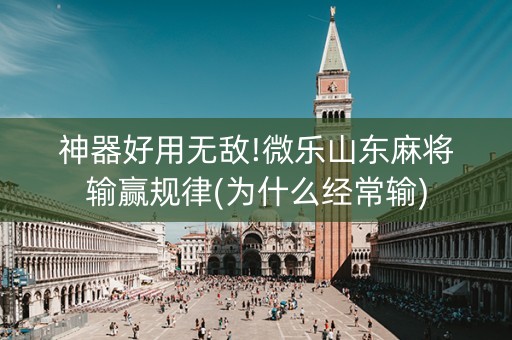 神器好用无敌!微乐山东麻将输赢规律(为什么经常输)