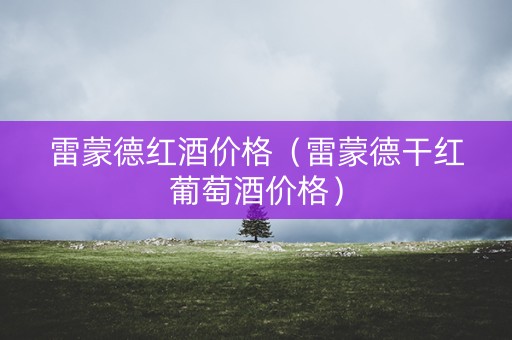 雷蒙德红酒价格（雷蒙德干红葡萄酒价格）