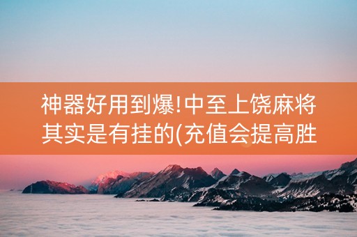 神器好用到爆!中至上饶麻将其实是有挂的(充值会提高胜率么)