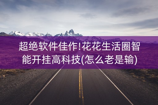 超绝软件佳作!花花生活圈智能开挂高科技(怎么老是输)