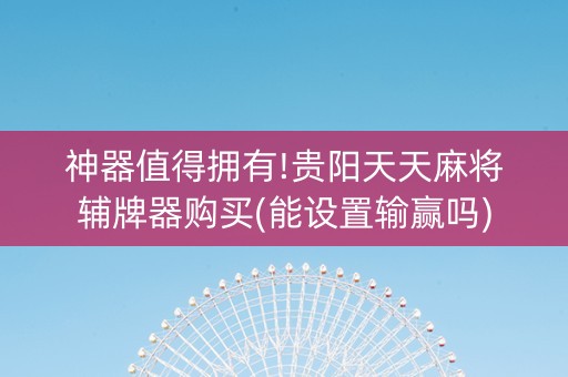 神器值得拥有!贵阳天天麻将辅牌器购买(能设置输赢吗)