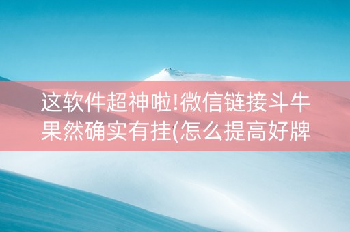 这软件超神啦!微信链接斗牛果然确实有挂(怎么提高好牌几率)