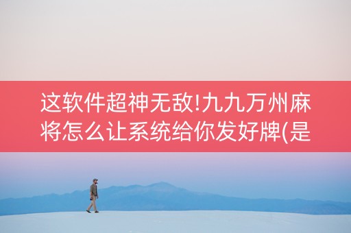 这软件超神无敌!九九万州麻将怎么让系统给你发好牌(是否能开挂)