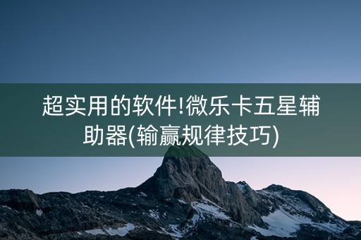 超实用的软件!微乐卡五星辅助器(输赢规律技巧)