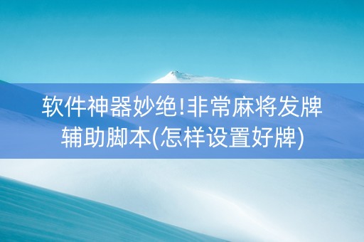 软件神器妙绝!非常麻将发牌辅助脚本(怎样设置好牌)