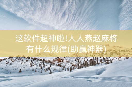 这软件超神啦!人人燕赵麻将有什么规律(助赢神器)