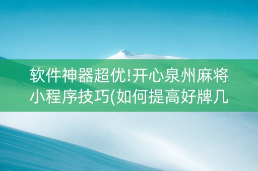 软件神器超优!开心泉州麻将小程序技巧(如何提高好牌几率)