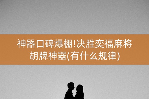 神器口碑爆棚!决胜奕福麻将胡牌神器(有什么规律)
