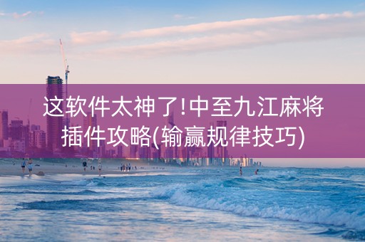 这软件太神了!中至九江麻将插件攻略(输赢规律技巧)