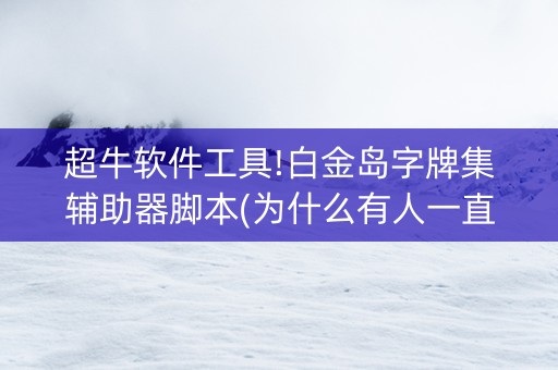 超牛软件工具!白金岛字牌集辅助器脚本(为什么有人一直赢)