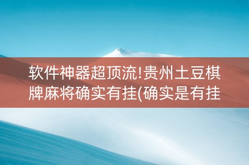 软件神器超顶流!贵州土豆棋牌麻将确实有挂(确实是有挂的)