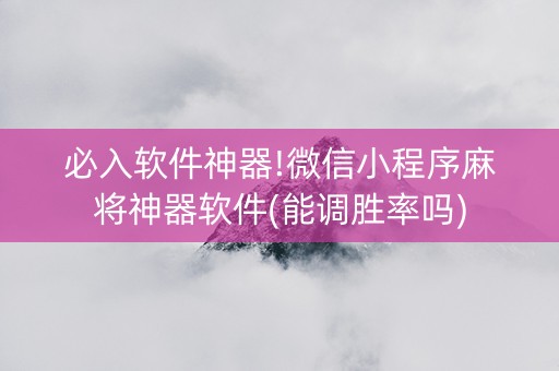 必入软件神器!微信小程序麻将神器软件(能调胜率吗)