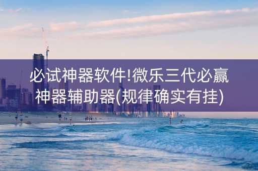 必试神器软件!微乐三代必赢神器辅助器(规律确实有挂)