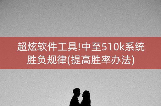 超炫软件工具!中至510k系统胜负规律(提高胜率办法)