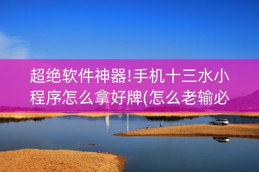 超绝软件神器!手机十三水小程序怎么拿好牌(怎么老输必备神器)