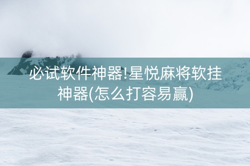 必试软件神器!星悦麻将软挂神器(怎么打容易赢)