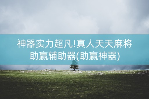神器实力超凡!真人天天麻将助赢辅助器(助赢神器)