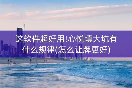 这软件超好用!心悦填大坑有什么规律(怎么让牌更好)