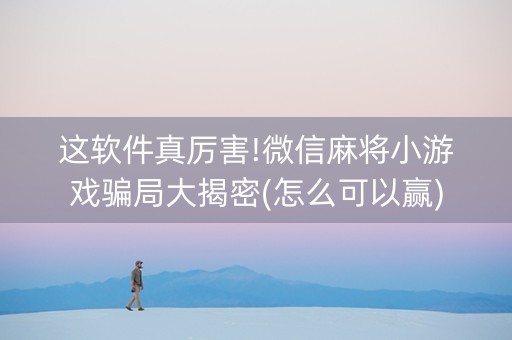 这软件真厉害!微信麻将小游戏骗局大揭密(怎么可以赢)